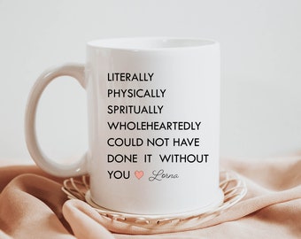 Personalized, Friendship,  Gratitude Mug, Literally Physically Spiritually Emotionally Wholeheartedly Could Not Have Done It Without You