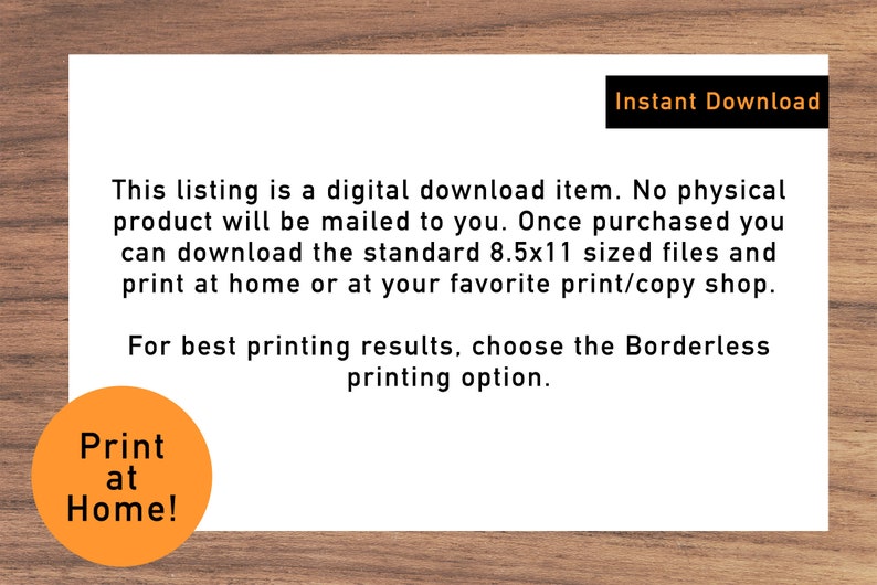 May include: A digital download listing for printable files. The text reads "This listing is a digital download item. No physical product will be mailed to you. Once purchased you can download the standard 8.5x11 sized files and print at home or at your favorite print/copy shop. For best printing results, choose the Borderless printing option." There is a circular orange button that says "Print at Home!"