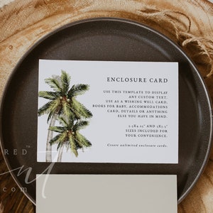 May include: A printable enclosure card template with a tropical palm tree design. The card text reads "Enclosure Card" and "Use this template to display any custom text. Use as a wishing well card, books for baby, accommodations card, details or anything else you have in mind. 5"x4" and 3.5"x5" sizes included for your convenience. Create unlimited enclosure cards."
