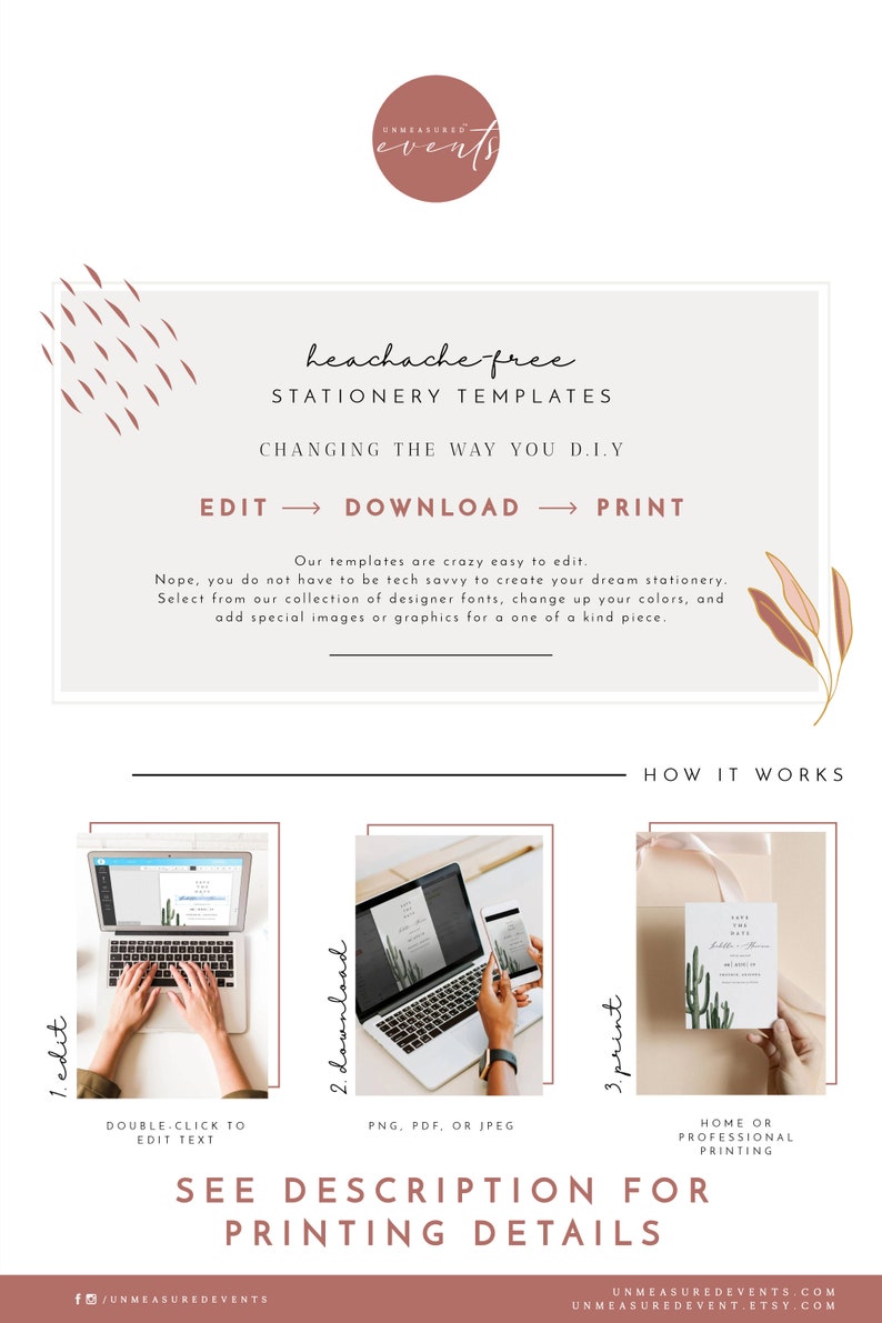 May include: A graphic design template for stationery, showing a laptop screen with a cactus-themed save the date card. The text on the screen reads "Save the Date". The graphic also shows a person's hands typing on the laptop keyboard and a phone displaying the same card. The text on the graphic reads "Headache-free Stationery Templates. Changing the way you DIY. Edit, Download, Print. Our templates are crazy easy to edit. Nope, you do not have to be tech savvy to create your dream stationery. Select from our collection of designer fonts, change up your colors, and add special images or graphics for a one of a kind piece. How it works: 1. Edit, 2. Download, 3. Print. Double-click to edit text. PNG, PDF, or JPEG. Home or professional printing. See description for printing details."