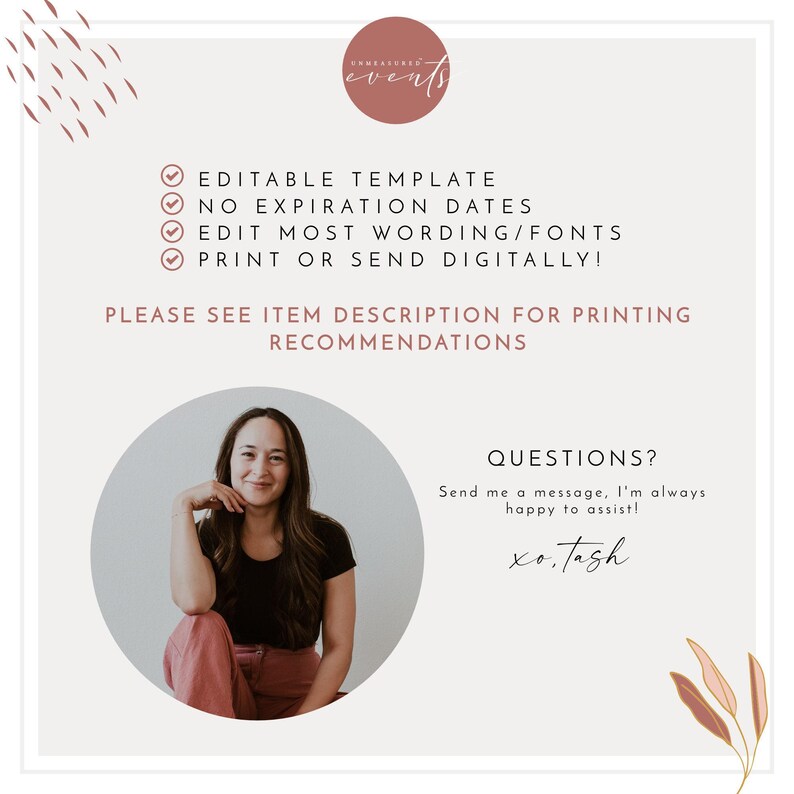 May include: A digital template for printable or digital use. The template is editable and includes the text "EDITABLE TEMPLATE", "NO EXPIRATION DATES", "EDIT MOST WORDING/FONTS", and "PRINT OR SEND DIGITALLY!"  The text "PLEASE SEE ITEM DESCRIPTION FOR PRINTING RECOMMENDATIONS" is also included. A photo of a woman is in the lower right corner of the image. The text "QUESTIONS? Send me a message, I'm always happy to assist! xo. Tash" is also included.