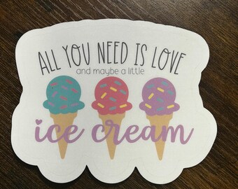 All You Need is Love, and Maybe a Little Ice Cream // Vinyl Sticker Decal // Water Resistant