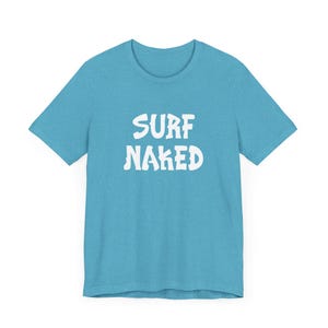 Surf Naked T-Shirt, Waves Funny Surfing Shirt, Free Ocean Beach Tee, Hawaii California Surfer, Tropical, The Beach, Lifeguard, Surfer Gift