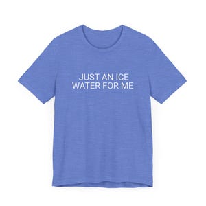 May include: A blue t-shirt with the text "JUST AN ICE WATER FOR ME" printed in white on the front.