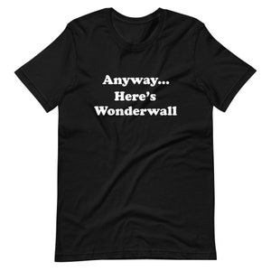 Anyway...Here&#39;s Wonderwall, Funny T-Shirt, Meme, 90s Rock, Classic Rock, 90s Band Tee Shirt, British Rock, Gallagher, 90s Music Phrase Tee