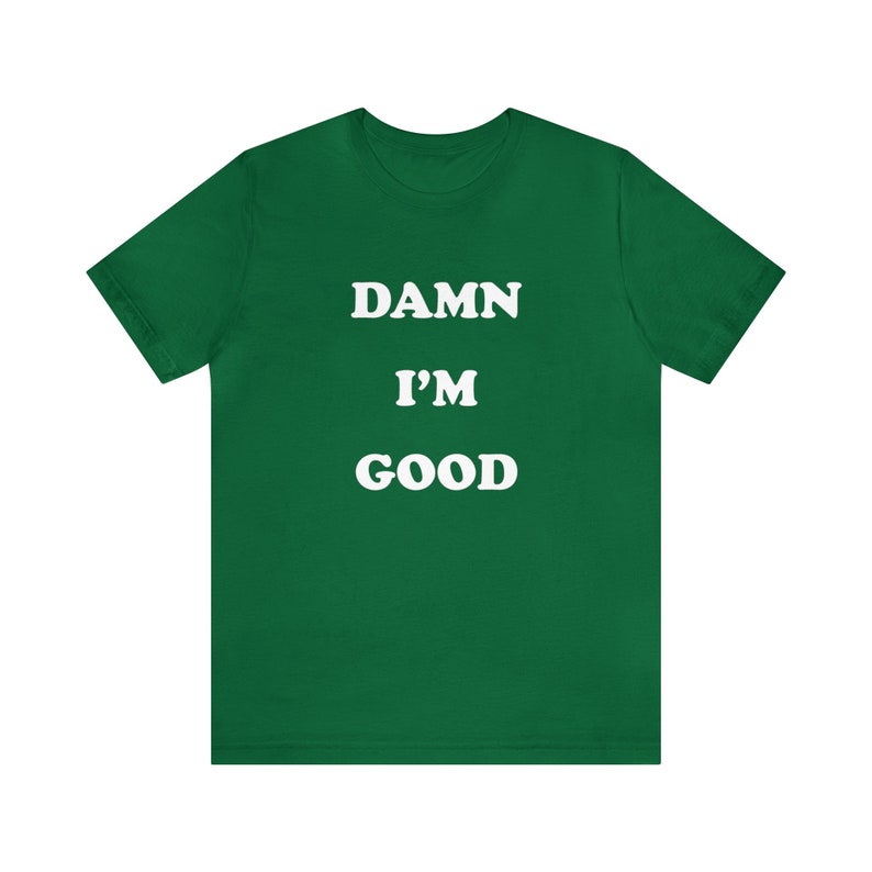 May include: A green t-shirt with the text "DAMN I'M GOOD" in white.