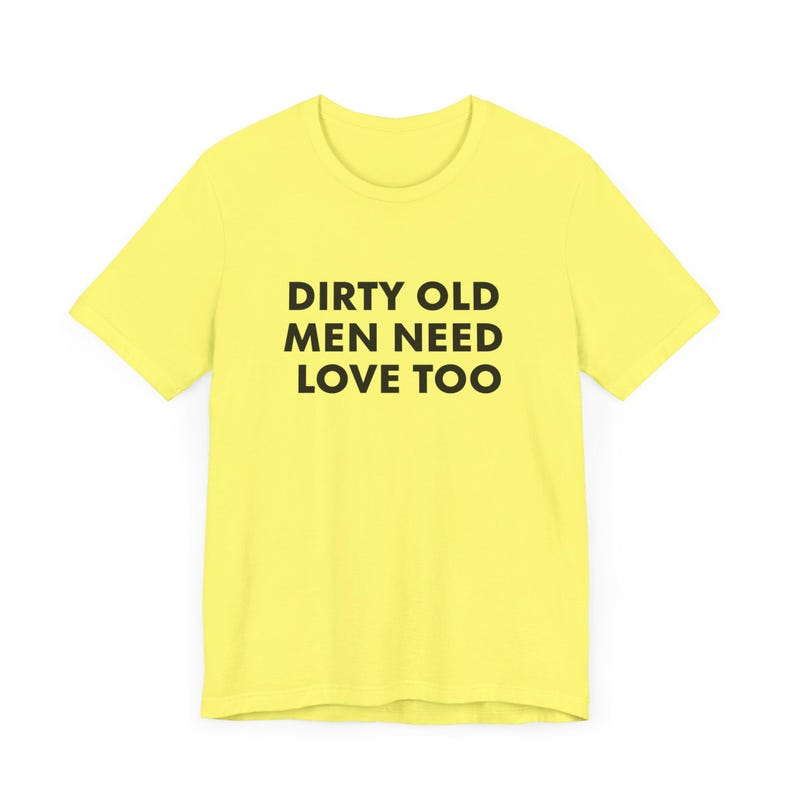 Vintage Inspired Dirty Old Men Need Love Too T-Shirt, Pervert Grandpa Gift for Dad, Father's Day, Unisex Jersey Short Sleeve Tee, Dad Gift Yellow