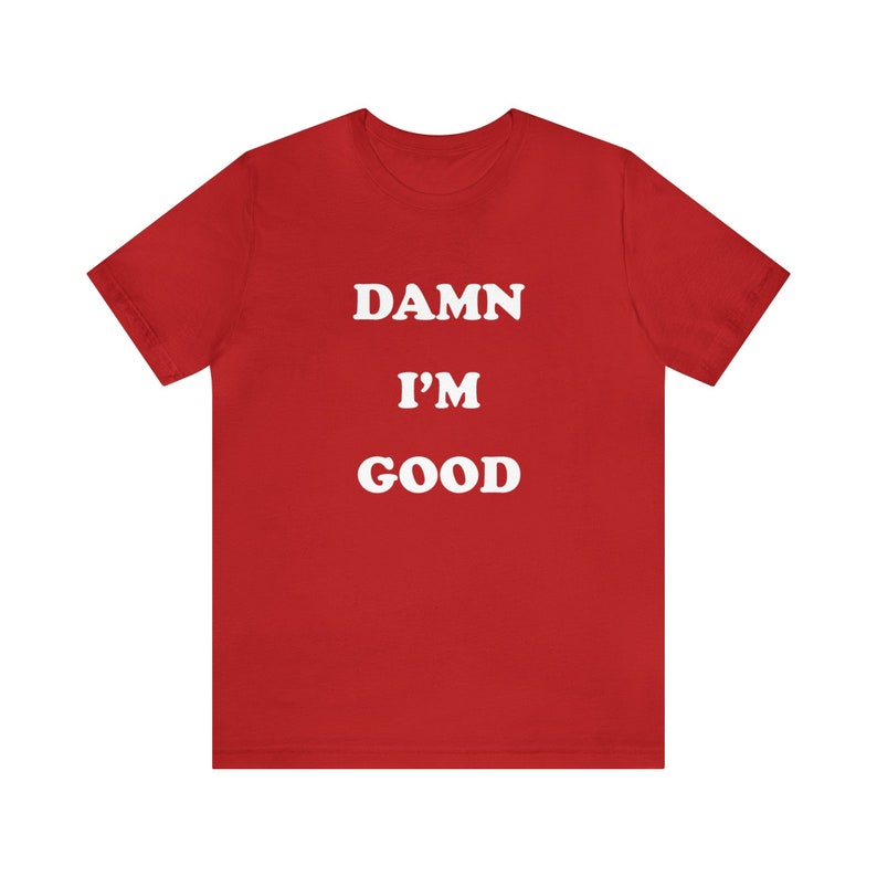 May include: Red short-sleeved t-shirt with white text that reads "DAMN I'M GOOD".