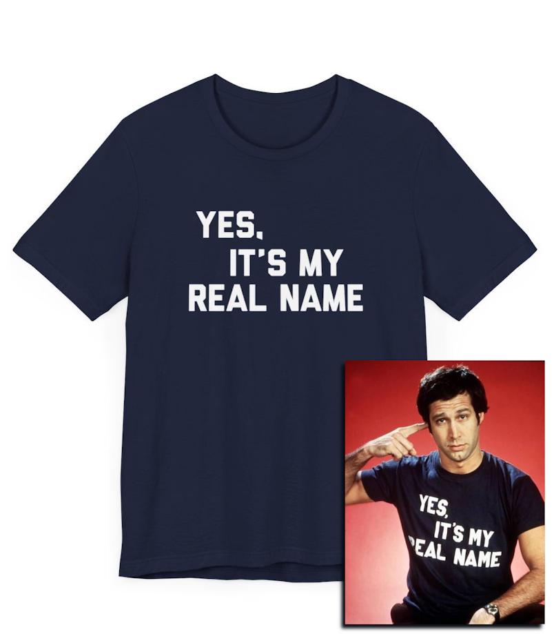 Yes, Its My Real Name, Funny, Names, SNL, 70s, 80s, Classic, Movies, NYC, SNL 50, Tee Shirt, Comedian, 70s Comedy, Dads, Unique Names - Etsy Yes, Its My Real Name, Funny, Names, SNL, 70s, 80s, Classic, Movies, NYC, SNL 50, Tee Shirt, Comedian, 70s Comedy, Dads, Unique Names - Etsy