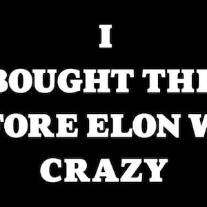May include: White text on a black background reads "I bought this before Elon went crazy".