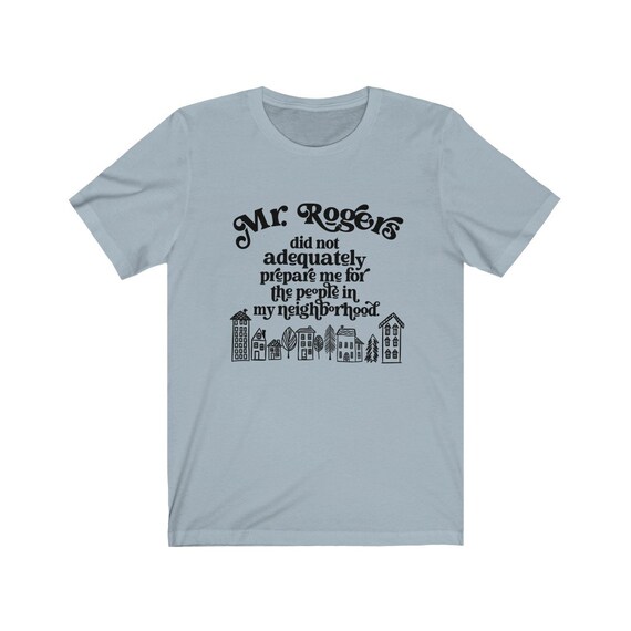 Mr. Rogers Didn't Prepare Me People In My Neighborhood Shirt Mr. Rogers Didn't Prepare Me People In My Neighborhood Shirt