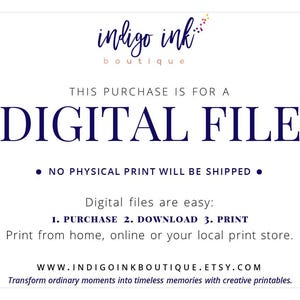 May include: A digital file download notice from indigo ink boutique. The text reads "This purchase is for a digital file. No physical print will be shipped. Digital files are easy: 1. Purchase 2. Download 3. Print. Print from home, online or your local print store. www.indigoinkboutique.etsy.com Transform ordinary moments into timeless memories with creative printables."