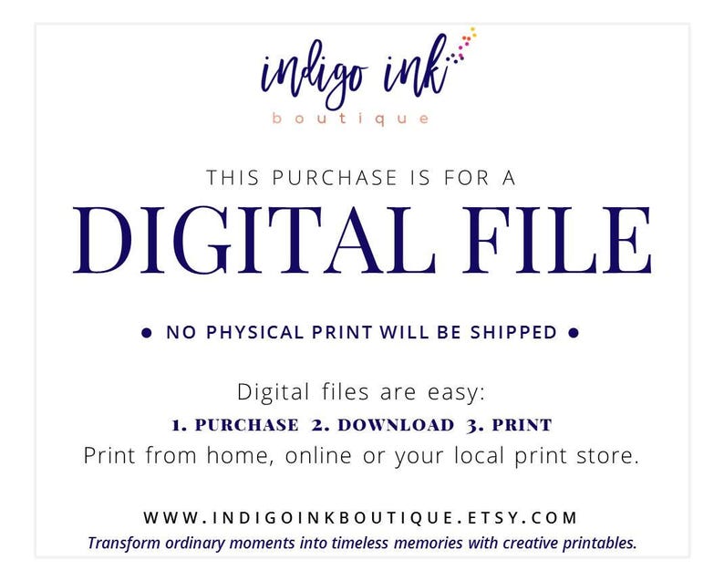 May include: A digital file download notice from indigo ink boutique. The text reads "This purchase is for a digital file. No physical print will be shipped. Digital files are easy: 1. Purchase 2. Download 3. Print. Print from home, online or your local print store. www.indigoinkboutique.etsy.com Transform ordinary moments into timeless memories with creative printables."