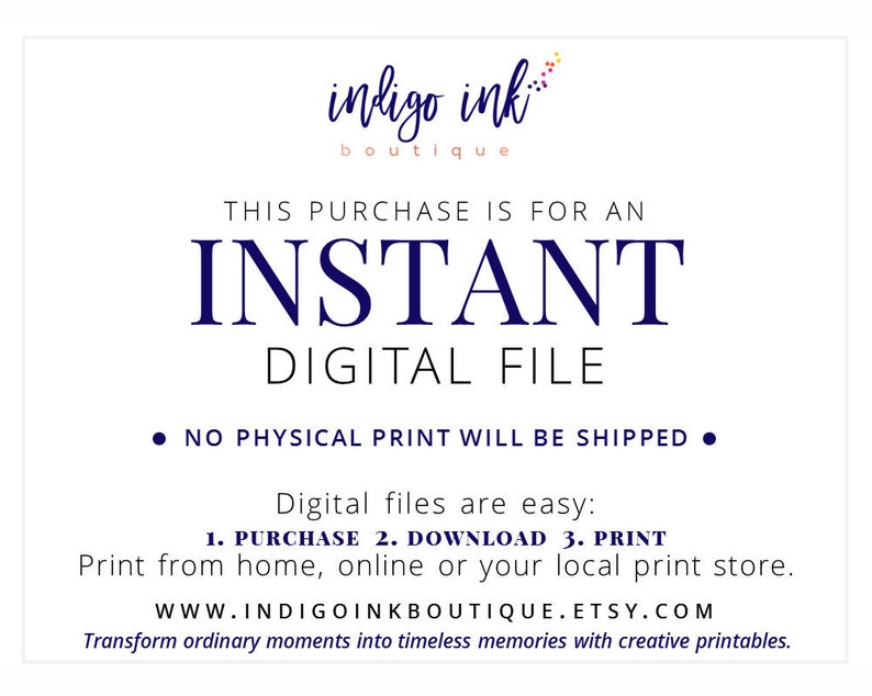 May include: A digital file download notice with the text "indigo ink boutique" and "THIS PURCHASE IS FOR AN INSTANT DIGITAL FILE." The notice also states "NO PHYSICAL PRINT WILL BE SHIPPED" and provides instructions for downloading and printing the file. The text "WWW.INDIGOINKBOUTIQUE.ETSY.COM" is included at the bottom of the notice.