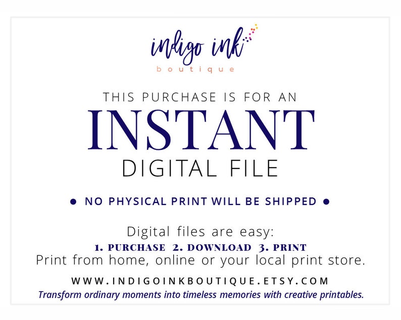 May include: A digital file download notice with the text "indigo ink boutique" and "THIS PURCHASE IS FOR AN INSTANT DIGITAL FILE." The notice also states "NO PHYSICAL PRINT WILL BE SHIPPED" and provides instructions for downloading and printing the file.