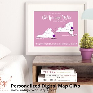 May include: A digital map print with a pink background showing the states of Virginia and New York connected by a dotted line. The text "The love between a Brother and Sister knows no distance" is at the top of the print. The text "Though we may be far apart, we are always close at heart" is at the bottom of the print. The words "Brother" and "Sister" are written next to purple hearts on the map.