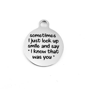 Sometimes I just look up smile and say &quot;I know that was you&quot; Charm, Silver/ Gold/ Rose Gold, Stainless Steel Engraved Charm, Laser Engraved