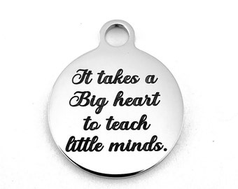 It takes a big heart to teach little minds, Teachers charm, Round Engraved Charm,  Round Charm, Stainless Steel Engraved Charm, 027