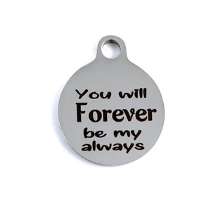 You will forever be my always,  Round Engraved Charm,  Round Charm, Stainless Steel Engraved Charm, 027