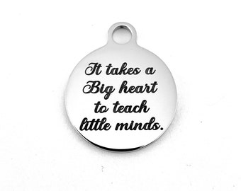 It takes a big heart to teach little minds, Teachers charm, Round Engraved Charm,  Round Charm, Stainless Steel Engraved Charm, 027
