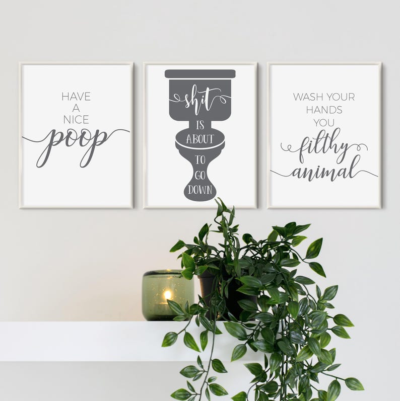 May include: A set of three rectangular wall art prints with white backgrounds and dark gray text. The left print reads Have a Nice Poop, the center print features a toilet graphic with the text Shit is About to Go Down, and the right print reads Wash Your Hands You Filthy Animal.