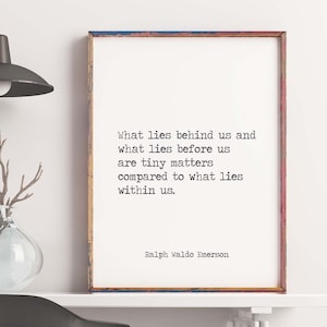 May include: A black and white typography print with a quote by Ralph Waldo Emerson. The quote reads: "What lies behind us and what lies before us are tiny matters compared to what lies within us."