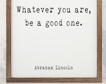 Abraham Lincoln Quote Print, Whatever You Are Be A Good One, Inspirational Black & White Art Decor Unframed or Framed Art