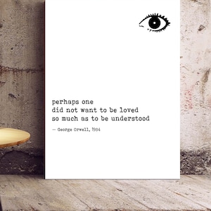 1984 George Orwell Print Quote, Unframed Wall Art Prints in Black & White, Perhaps one did not want to be loved so much as to be understood