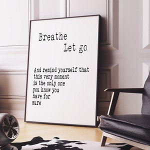 May include: Black and white typography print with the text "Breathe Let go" and "And remind yourself that this very moment is the only one you know you have for sure".