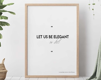 Little Women Print "Let Us Be Elegant", Louisa M Alcott Literary Art Quote Poster
