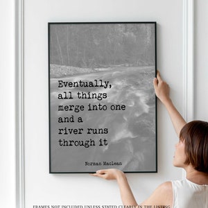 A river runs through it, Norman Maclean Quote Print, Eventually, All Things Merge Into One, And A River Runs Through It