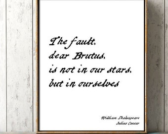 May include: Black and white typography print with a quote from William Shakespeare's Julius Caesar: "The fault, dear Brutus, is not in our stars, but in ourselves."