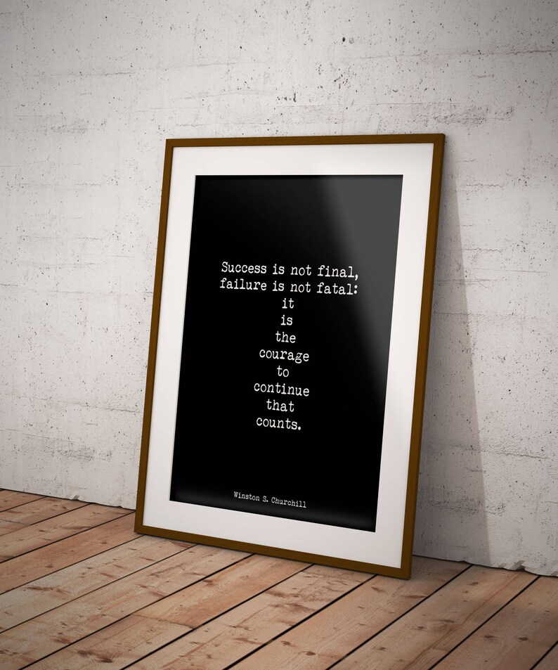 May include: Black and white framed motivational quote by Winston S. Churchill. The quote reads: "Success is not final, failure is not fatal: it is the courage to continue that counts."