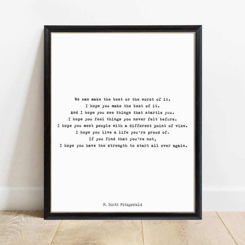 May include: A framed wall art print featuring black typewriter-style text on a white background. The quote reads: We can make the best or the worst of it. I hope you make the best of it. I hope you see things that startle you. F. Scott Fitzgerald.