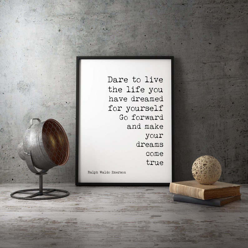May include: Black and white typography print with a quote by Ralph Waldo Emerson: "Dare to live the life you have dreamed for yourself. Go forward and make your dreams come true."