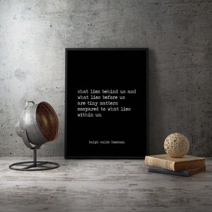May include: Black and white typography print with a quote by Ralph Waldo Emerson: "What lies behind us and what lies before us are tiny matters compared to what lies within us."