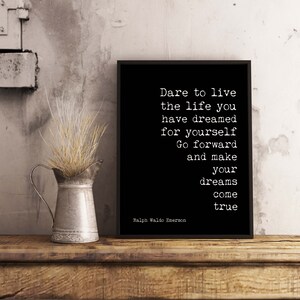 May include: Black and white typography print with a quote by Ralph Waldo Emerson: "Dare to live the life you have dreamed for yourself. Go forward and make your dreams come true."