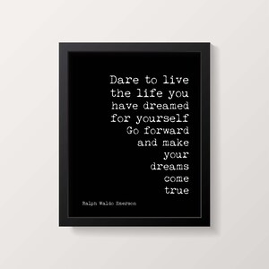 May include: Black and white typography print with a quote by Ralph Waldo Emerson: "Dare to live the life you have dreamed for yourself. Go forward and make your dreams come true."