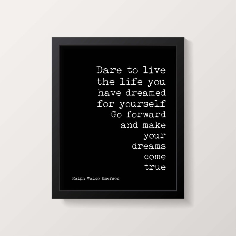 May include: Black and white typography print with a quote by Ralph Waldo Emerson: "Dare to live the life you have dreamed for yourself. Go forward and make your dreams come true."