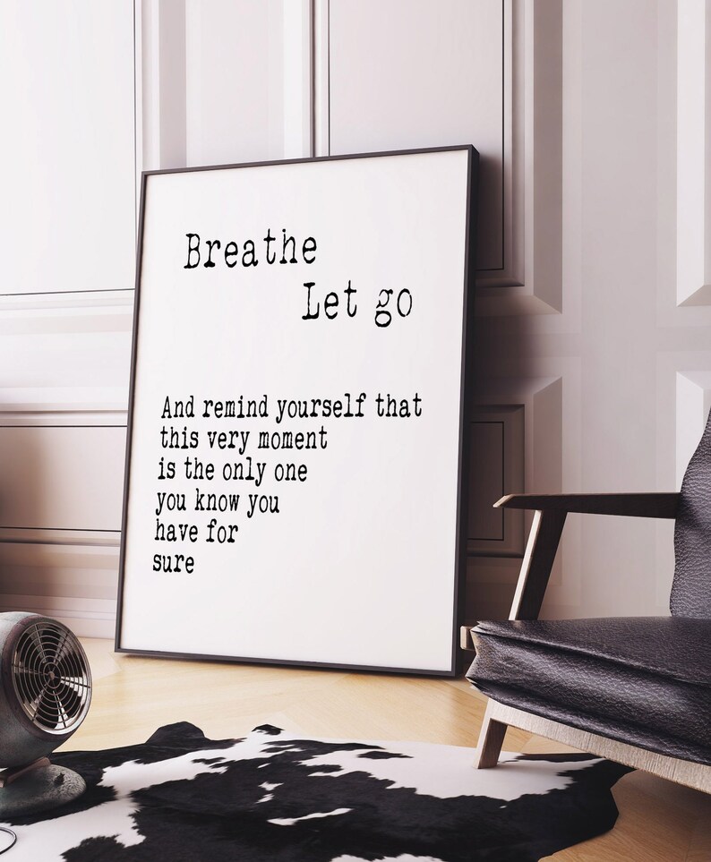 May include: Black and white typography print with the text "Breathe Let go" and "And remind yourself that this very moment is the only one you know you have for sure".