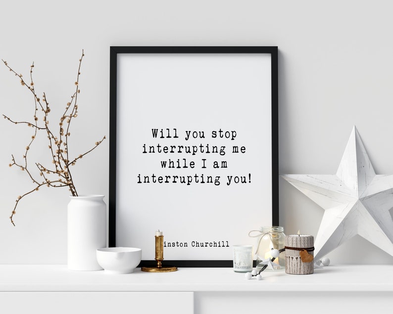 May include: Black framed print with a white background and black text that reads "Will you stop interrupting me while I am interrupting you!"  The text is attributed to Winston Churchill.