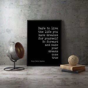 May include: Black and white typography print with the quote "Dare to live the life you have dreamed for yourself. Go forward and make your dreams come true." by Ralph Waldo Emerson.