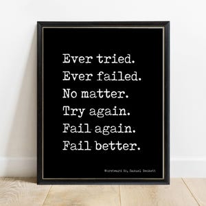 Könnte beinhalten: Ein schwarz gerahmter Kunstdruck mit weißem Text im Schreibmaschinenstil: Ever tried. Ever failed. No matter. Try again. Fail again. Fail better. In der unteren rechten Ecke steht der Text: Worstward Ho, Samuel Beckett.
