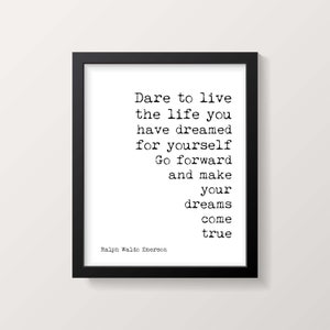 May include: Black and white typography print with a quote by Ralph Waldo Emerson: "Dare to live the life you have dreamed for yourself. Go forward and make your dreams come true."