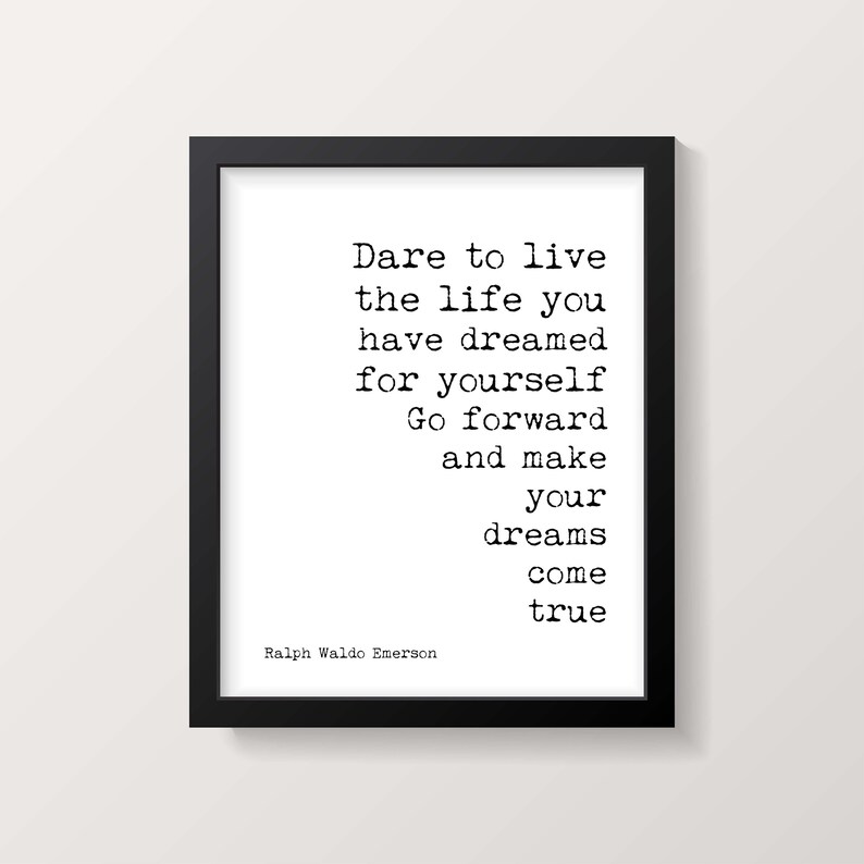 May include: Black and white typography print with a quote by Ralph Waldo Emerson: "Dare to live the life you have dreamed for yourself. Go forward and make your dreams come true."