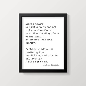 Anthony Bourdain Life and Travel Quote Print, Travel Decor, Framed or Unframed Black & white Print, Maybe That’s Enlightenment Enough image 3