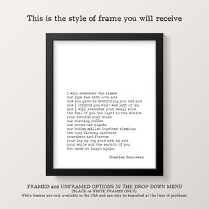 May include: A black framed print with a white background and a poem by Charles Bukowski. The poem is titled "I will remember the kisses". The text is in a typewriter font. The frame is a simple black frame with a white mat.