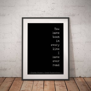 May include: Black and white typography print with the quote "You have been in every line I have ever read" by Charles Dickens, Great Expectations.