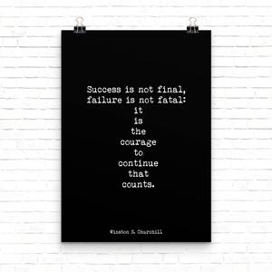 May include: Black and white typography poster with a quote by Winston S. Churchill: "Success is not final, failure is not fatal: it is the courage to continue that counts."