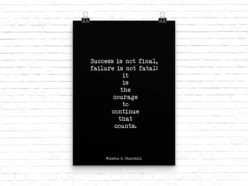 May include: Black and white typography poster with a quote by Winston S. Churchill: "Success is not final, failure is not fatal: it is the courage to continue that counts."